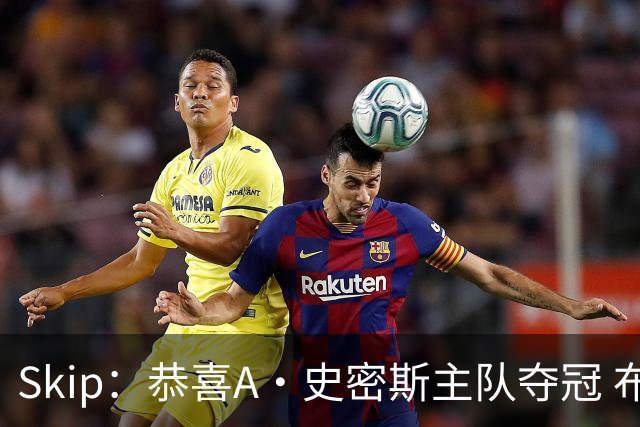 Skip：恭喜A·史密斯主队夺冠 布伦森是史上最强小个子
